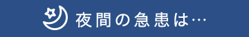 夜間の急患は…